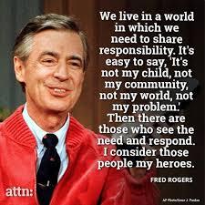 Fred Rogers was the same off camera and on camera -- he believed kindness and respect could change the world. Just listen to some of his wise words, words that we could all use in our lives these days, when everyone seems to be at odds with everyone else. Are there any of these lessons that you feel we could learn from today?