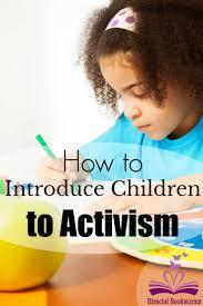 Some feel that activism, defined as the policy or action of using vigorous campaigning to bring about political or social change, should be taught to our children at a young age, to make them better citizens. I agree, as my husband and I started teaching our children at an early age to be politically aware, socially conscious and to stand up for what they felt were injustices and causes worth standing up for. We felt that having an attitude of 
