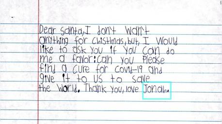 In their letters to Santa Claus, children are still asking for toys, clothes, Legos and video games. But in a year filled with illness and uncertainty, a review of letters addressed to the North Pole reveals the pandemic is weighing heavily on children. Some are imploring Santa to make coronavirus go away. Others are asking for masks for Christmas. Still others write about the challenges of going to school online or how their parents can't afford to buy presents this year because they lost their jobs. If you have young children, do they seem to be affected by the pandemic and the measures being taken to control it?