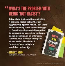 Now these days it's not enough to just say you are not racist. Part of the problem these days is that too many people feel it is not their problem. They treat everyone the same, so why should it be their fight. In a book that is probably a 