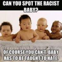 Do you believe babies are born with a racist gene or a clean slate with no prejudices?
