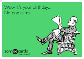 Have you ever gone to work or somewhere that is routine, and basically went the entire day with no one knowing it was your birthday?