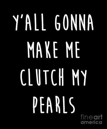 Do you or have you ever been known to clutch your pearls? (