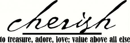 Cherish is a word and quality I am more comfortable with than the word love. It has been defined as